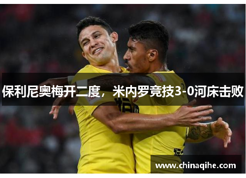保利尼奥梅开二度，米内罗竞技3-0河床击败