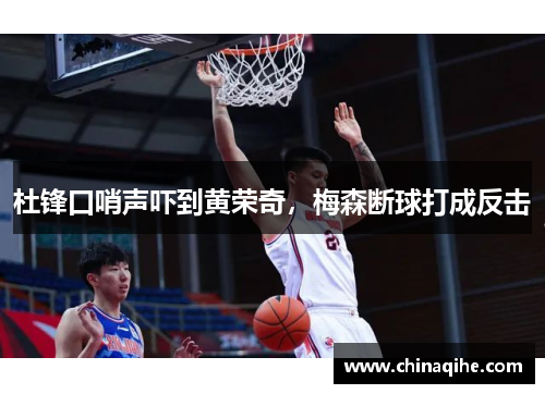 杜锋口哨声吓到黄荣奇，梅森断球打成反击