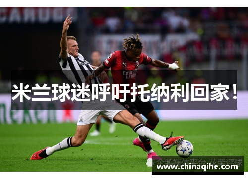 米兰球迷呼吁托纳利回家!