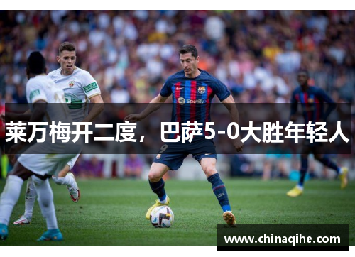 莱万梅开二度,巴萨5-0大胜年轻人
