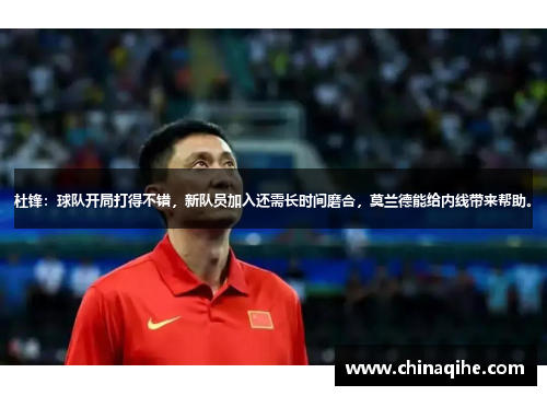 杜锋:球队开局打得不错,新队员加入还需长时间磨合,莫兰德能给内线带来帮助。
