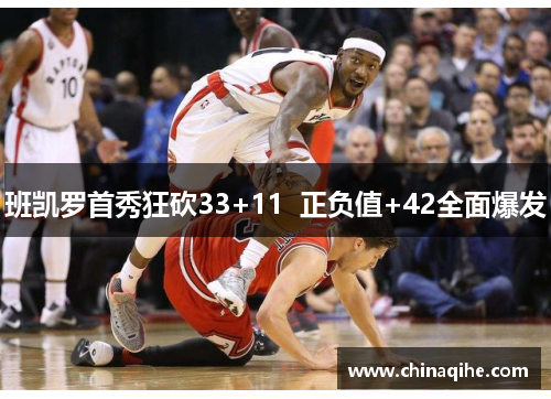 班凯罗首秀狂砍33+11 正负值+42全面爆发