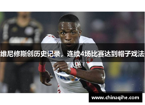 维尼修斯创历史记录,连续4场比赛达到帽子戏法