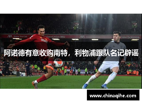 阿诺德有意收购南特,利物浦跟队名记辟谣