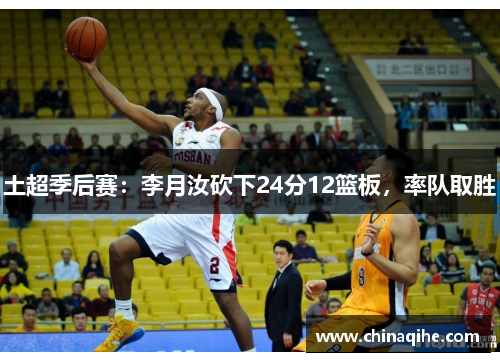土超季后赛:李月汝砍下24分12篮板,率队取胜
