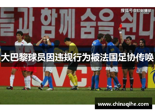 大巴黎球员因违规行为被法国足协传唤