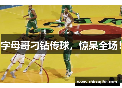 字母哥刁钻传球，惊呆全场！