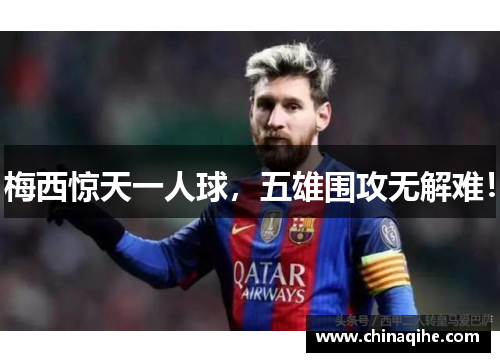 梅西惊天一人球，五雄围攻无解难！